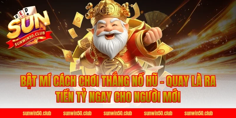 Bật Mí Cách Chơi Thắng Nổ Hũ - Quay Là Ra Tiền Tỷ Ngay cho người mới