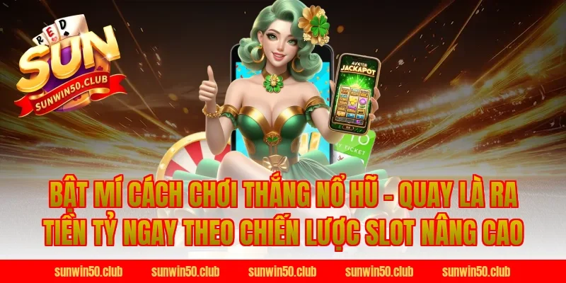 Bật Mí Cách Chơi Thắng Nổ Hũ - Quay Là Ra Tiền Tỷ Ngay theo chiến lược slot nâng cao