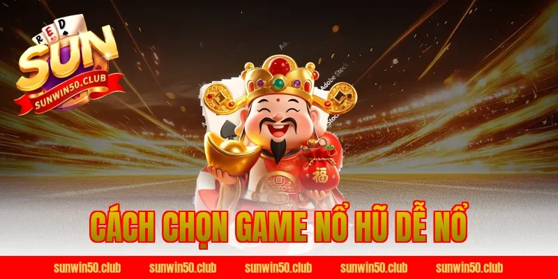cách chọn game nổ hũ dễ nổ