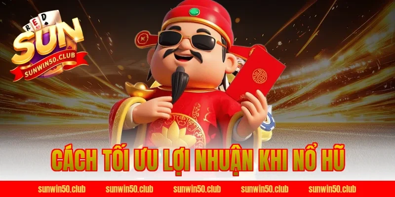Cách tối ưu lợi nhuận khi Nổ Hũ