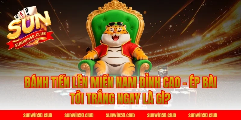 Đánh Tiến Lên Miền Nam Đỉnh Cao - Ép Bài Tới Trắng Ngay là gì?