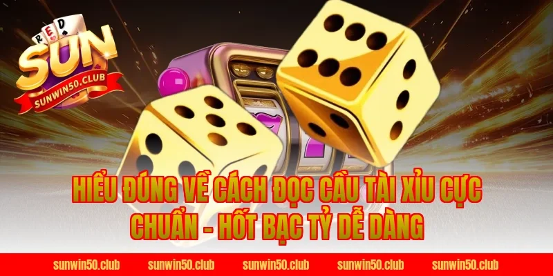 Hiểu đúng về Cách Đọc Cầu Tài Xỉu Cực Chuẩn - Hốt Bạc Tỷ Dễ Dàng