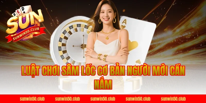 Luật Chơi Sâm Lốc Cơ Bản Người Mới Cần Nắm