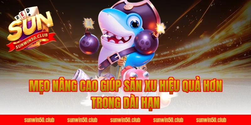 Mẹo Nâng Cao Giúp Săn Xu Hiệu Quả Hơn Trong Dài Hạn