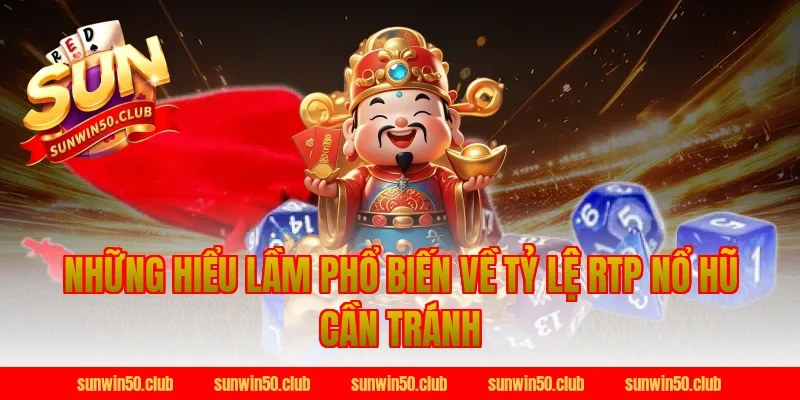 Những Hiểu Lầm Phổ Biến Về Tỷ Lệ RTP Nổ Hũ Cần Tránh