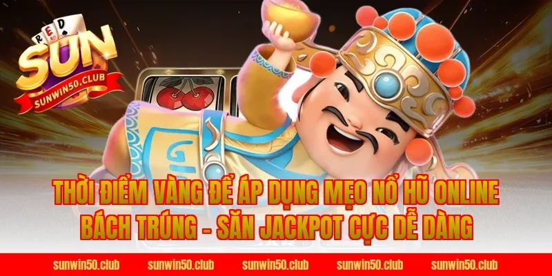 Thời Điểm Vàng Để Áp Dụng Mẹo Nổ Hũ Online Bách Trúng - Săn Jackpot Cực Dễ Dàng